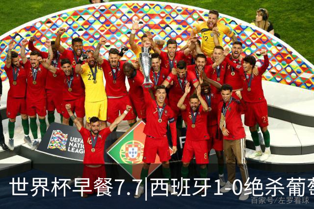 世界杯早餐7.7|西班牙1-0绝杀葡萄牙 中国男篮世预赛大胜中国台北